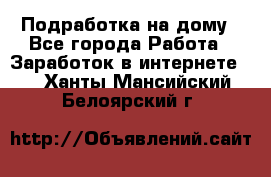 Подработка на дому - Все города Работа » Заработок в интернете   . Ханты-Мансийский,Белоярский г.